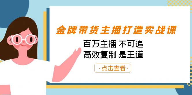 金牌带货主播打造实战课：百万主播 不可追，高效复制 是王道（10节课）-揽颜居工坊