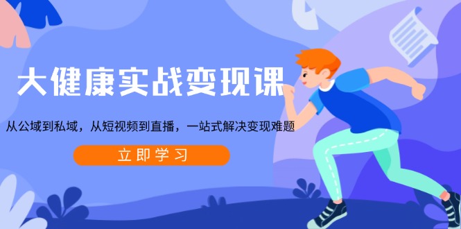 大健康实战变现课：从公域到私域，从短视频到直播，一站式解决变现难题-揽颜居工坊