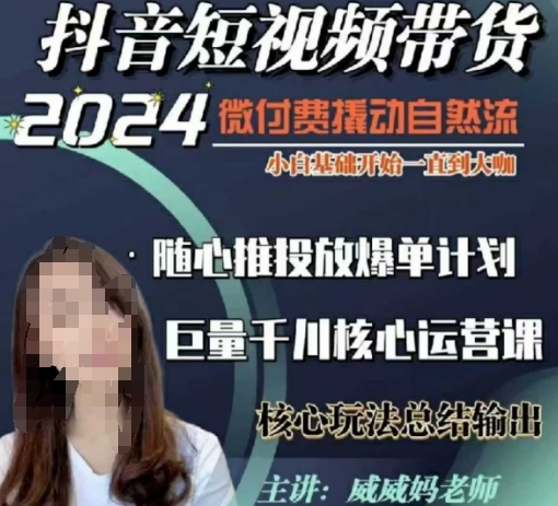 威威妈·短视频带货千川课，40节完整版，小白基础开始到大咖，微付费撬动自然流-揽颜居工坊