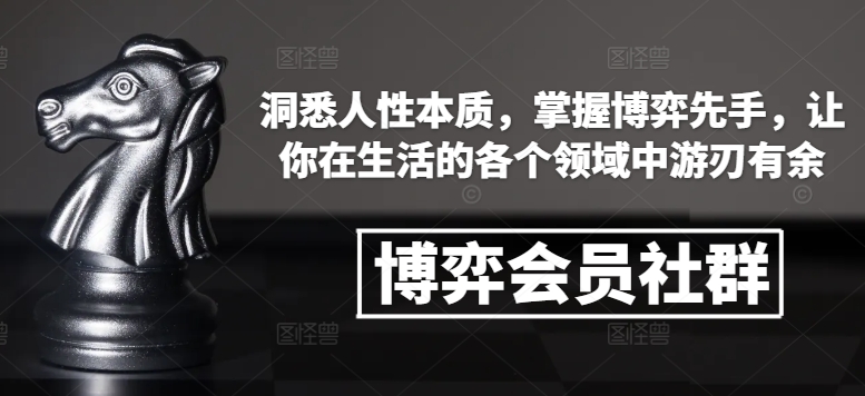 博弈会员社群，洞悉人性本质，掌握博弈先手，让你在生活的各个领域中游刃有余-揽颜居工坊