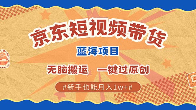 京东短视频带货 2025新风口 批量搬运 单号月入过万 上不封顶-揽颜居工坊