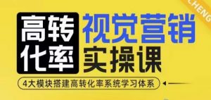 高转化率·视觉营销实操课，4大模块搭建高转化率系统学习体系-揽颜居工坊