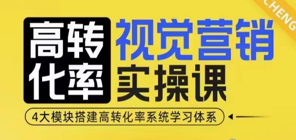 高转化率·视觉营销实操课，4大模块搭建高转化率系统学习体系-揽颜居工坊