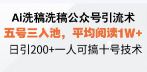 Ai洗稿洗稿公众号引流术，五号三入池，平均阅读1W+，日引200+一人可搞...-揽颜居工坊