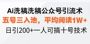 Ai洗稿洗稿公众号引流术，五号三入池，平均阅读1W+，日引200+一人可搞…-揽颜居工坊