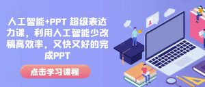 人工智能+PPT 超级表达力课,利用人工智能少改稿高效率,又快又好的完成PPT-揽颜居工坊