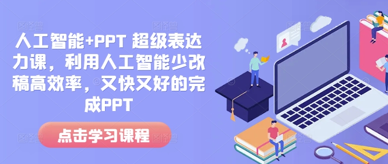 人工智能+PPT 超级表达力课,利用人工智能少改稿高效率,又快又好的完成PPT-揽颜居工坊