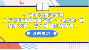 AI杀手文案训练营:几乎不用动笔就能写出“一击必中”的杀手文案,来大幅提升销售额!-揽颜居工坊
