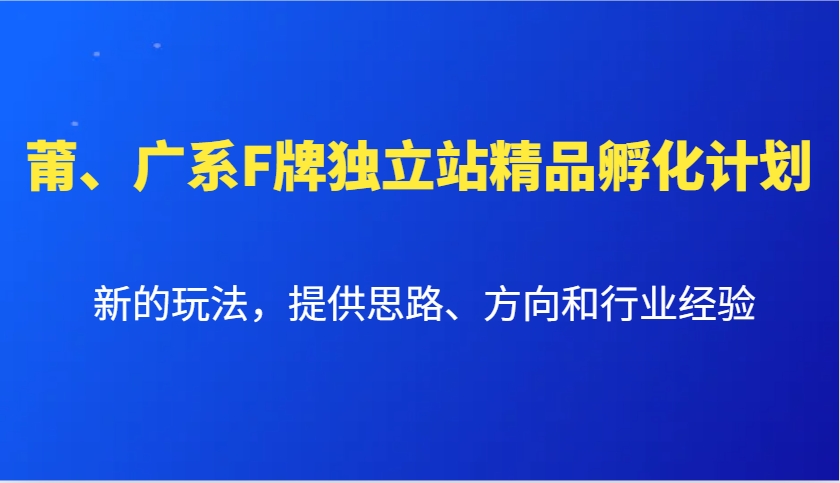 莆、广系F牌独立站精品孵化计划,新的玩法,提供思路、方向和行业经验-揽颜居工坊