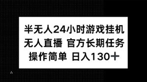 半无人24小时游戏挂JI，官方长期任务，操作简单 日入130+【揭秘】-揽颜居工坊