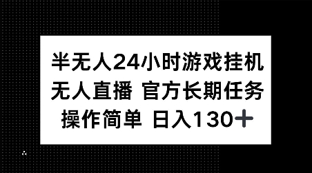 半无人24小时游戏挂JI，官方长期任务，操作简单 日入130+【揭秘】-揽颜居工坊