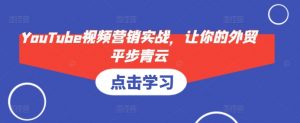 YouTube视频营销实战，让你的外贸平步青云-揽颜居工坊