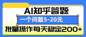 AI知乎答题掘金，一个问题收益5-20元，批量操作每天稳定200+-揽颜居工坊