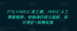 PS+AIGC美工课,AIGC人工智能应用,电商项目设立流程,设计理论+案例实操-揽颜居工坊