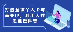 打造全域个人IP与商业IP，利用人性思维做抖音-揽颜居工坊