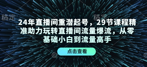 24年直播间重潜起号，29节课程精准助力玩转直播间流量爆流，从零基础小白到流量高手-揽颜居工坊