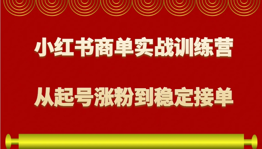 小红书商单实战训练营，从0到1教你如何变现，从起号涨粉到稳定接单，适合新手-揽颜居工坊