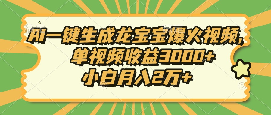 Ai一键生成龙宝宝爆火视频，单视频收益3000+，小白月入2万+-揽颜居工坊