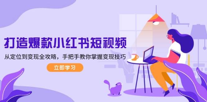打造爆款小红书短视频,从定位到变现全攻略,手把手教你掌握变现技巧-揽颜居工坊