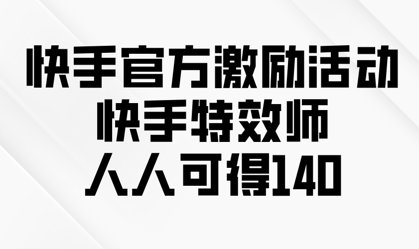 快手官方激励活动-快手特效师，人人可得140-揽颜居工坊