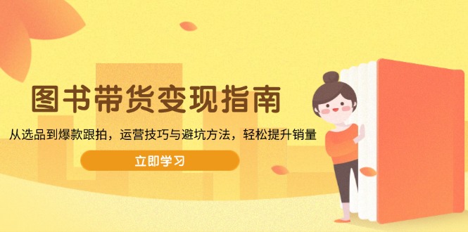 图书带货变现指南,从选品到爆款跟拍,运营技巧与避坑方法,轻松提升销量-揽颜居工坊