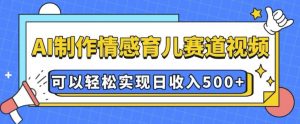 AI 制作情感育儿赛道视频，可以轻松实现日收入5张【揭秘】-揽颜居工坊