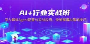 AI+行业实战班，深入解析Agent配置与实战应用，快速掌握AI落地技巧-揽颜居工坊