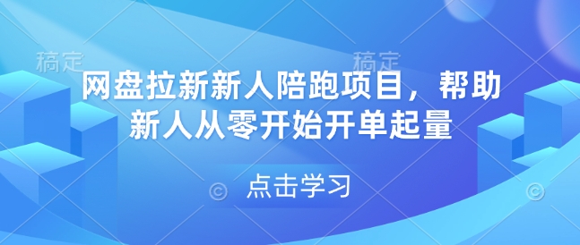 网盘拉新新人陪跑项目，帮助新人从零开始开单起量-揽颜居工坊