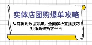 实体店-团购爆单攻略：从剪辑到数据采集，全面解析直播技巧，打造高效...-揽颜居工坊