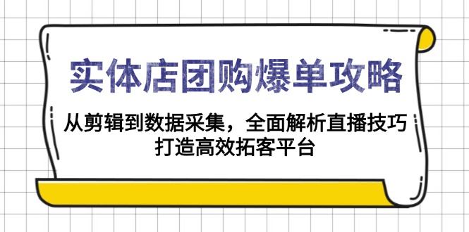 实体店-团购爆单攻略：从剪辑到数据采集，全面解析直播技巧，打造高效…-揽颜居工坊