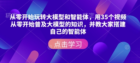从零开始玩转大模型和智能体,用35个视频从零开始普及大模型的知识,并教大家搭建自己的智能体-揽颜居工坊