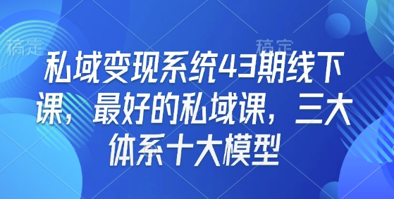 私域变现系统43期线下课,最好的私域课,三大体系十大模型-揽颜居工坊