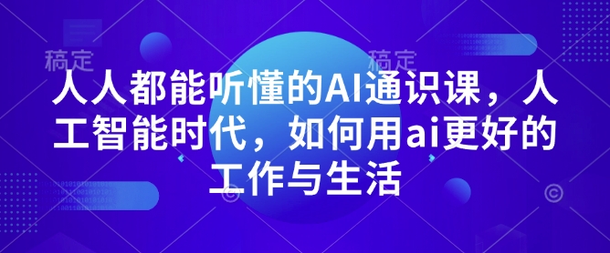 人人都能听懂的AI通识课，人工智能时代，如何用ai更好的工作与生活-揽颜居工坊