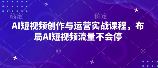 AI短视频创作与运营实战课程,布局Al短视频流量不会停-揽颜居工坊