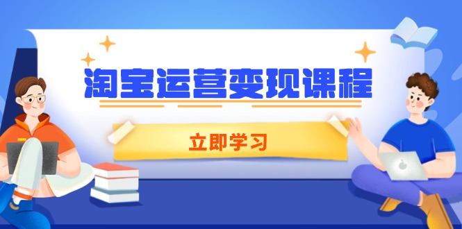 淘宝运营变现课程,涵盖店铺运营、推广、数据分析,助力商家提升-揽颜居工坊