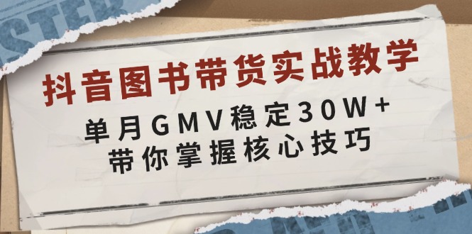 抖音图书带货实战教学，单月GMV稳定30W+，带你掌握核心技巧-揽颜居工坊