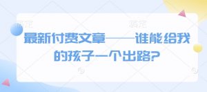 最新付费文章——谁能给我的孩子一个出路?-揽颜居工坊