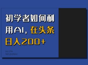初学者如何利用AI，在头条日入200+-揽颜居工坊