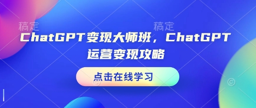 ChatGPT变现大师班,ChatGPT运营变现攻略-揽颜居工坊