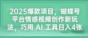 2025爆款项目，蝴蝶号平台情感视频创作新玩法，巧用 AI 工具日入4张-揽颜居工坊