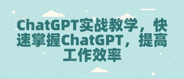 ChatGPT实战教学,快速掌握ChatGPT,提高工作效率-揽颜居工坊