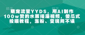 萌宠流量YYDS，用AI制作100w赞的水豚搓澡视频，傻瓜式投喂教程，涨粉、变现两不误-揽颜居工坊