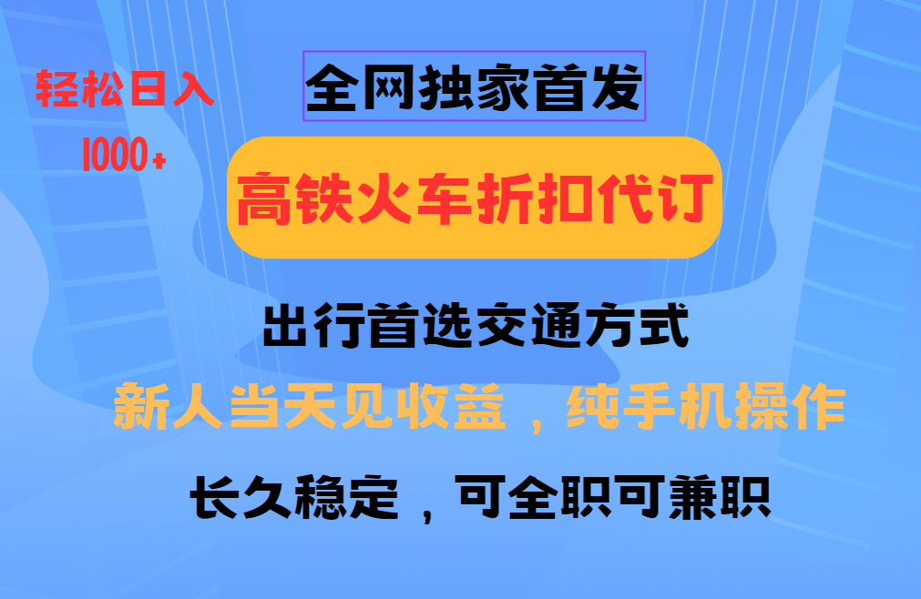 全网独家首发 全国高铁火车折扣代订 新手当日变现 纯手机操作 日入1000+-揽颜居工坊