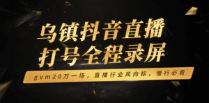 乌镇抖音直播打号全程录屏，gvm20万一场，直播行业风向标，懂行必看-揽颜居工坊