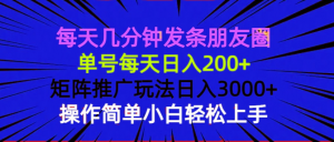 每天几分钟发条朋友圈 单号每天日入200+ 矩阵推广玩法日入3000+ 操作简...-揽颜居工坊