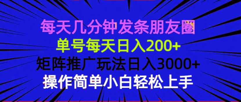 每天几分钟发条朋友圈 单号每天日入200+ 矩阵推广玩法日入3000+ 操作简…-揽颜居工坊