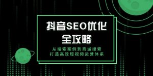 抖音 SEO优化全攻略，从搜索案例到商城搜索，打造高效短视频运营体系-揽颜居工坊