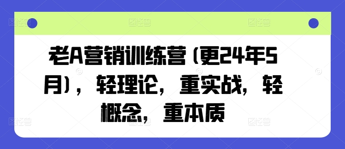 老A营销训练营(更25年1月)，轻理论，重实战，轻概念，重本质-揽颜居工坊