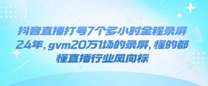 抖音直播打号7个多小时全程录屏24年，gvm20万1场的录屏，懂的都懂直播行业风向标-揽颜居工坊