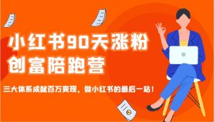 小红书90天涨粉创富陪跑营，三大体系成就百万变现，做小红书的最后一站！-揽颜居工坊